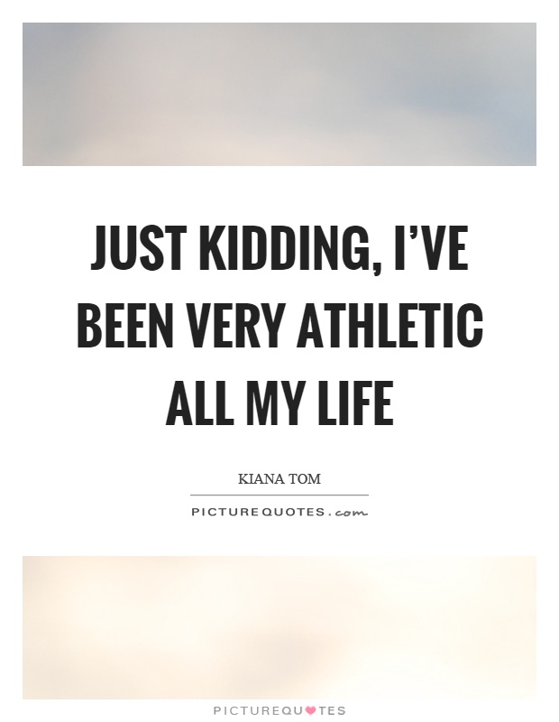 Just kidding, I've been very athletic all my life Picture Quote #1