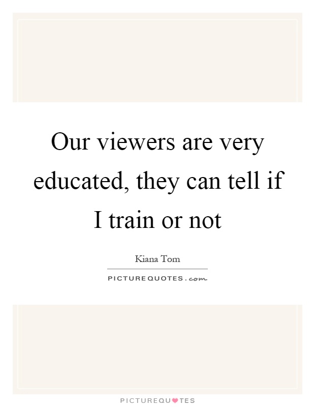 Our viewers are very educated, they can tell if I train or not Picture Quote #1