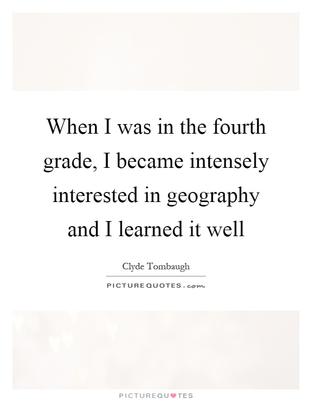 When I was in the fourth grade, I became intensely interested in geography and I learned it well Picture Quote #1