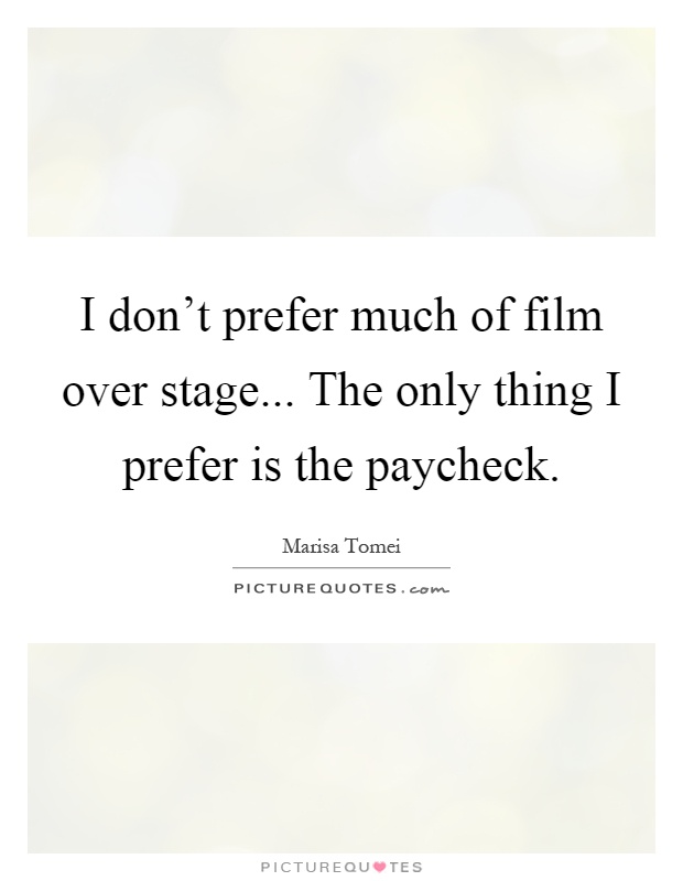 I don't prefer much of film over stage... The only thing I prefer is the paycheck Picture Quote #1