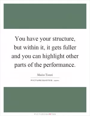 You have your structure, but within it, it gets fuller and you can highlight other parts of the performance Picture Quote #1
