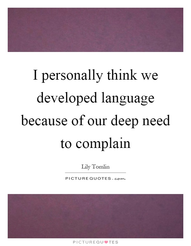I personally think we developed language because of our deep need to complain Picture Quote #1