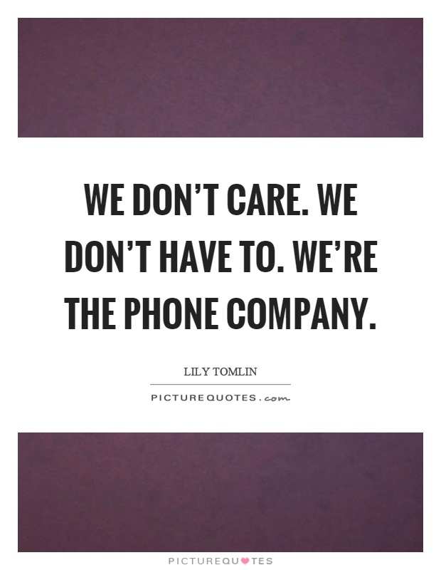 We don't care. We don't have to. We're the phone company Picture Quote #1