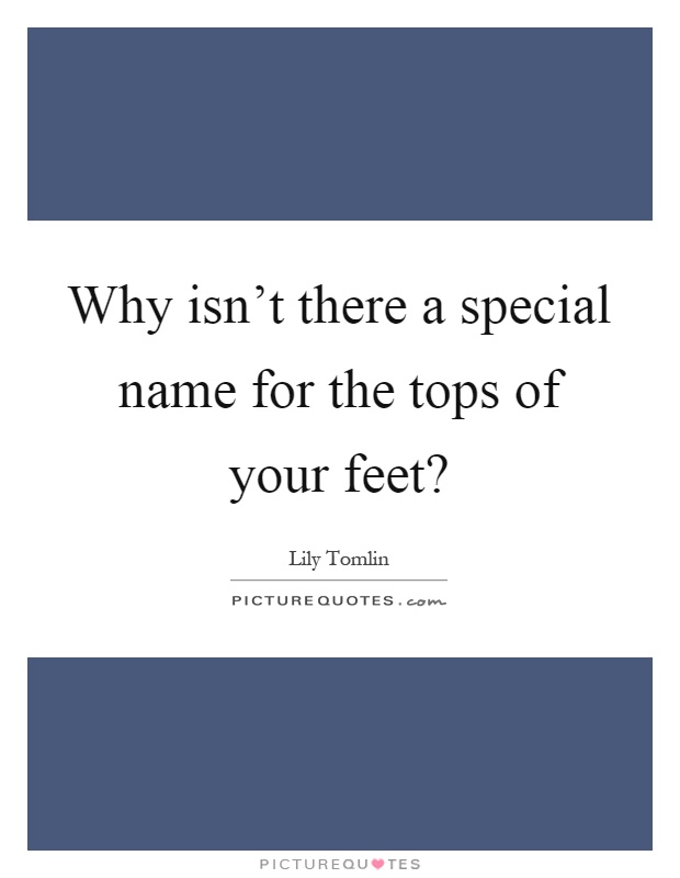 Why isn't there a special name for the tops of your feet? Picture Quote #1