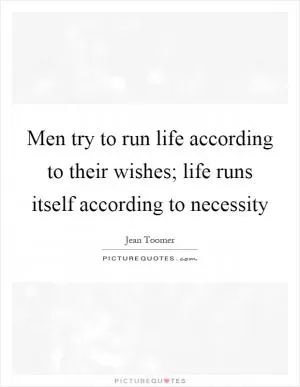 Men try to run life according to their wishes; life runs itself according to necessity Picture Quote #1