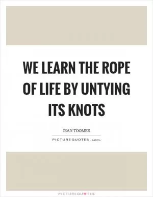 We learn the rope of life by untying its knots Picture Quote #1