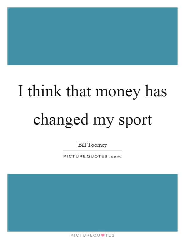 I think that money has changed my sport Picture Quote #1