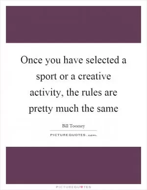 Once you have selected a sport or a creative activity, the rules are pretty much the same Picture Quote #1