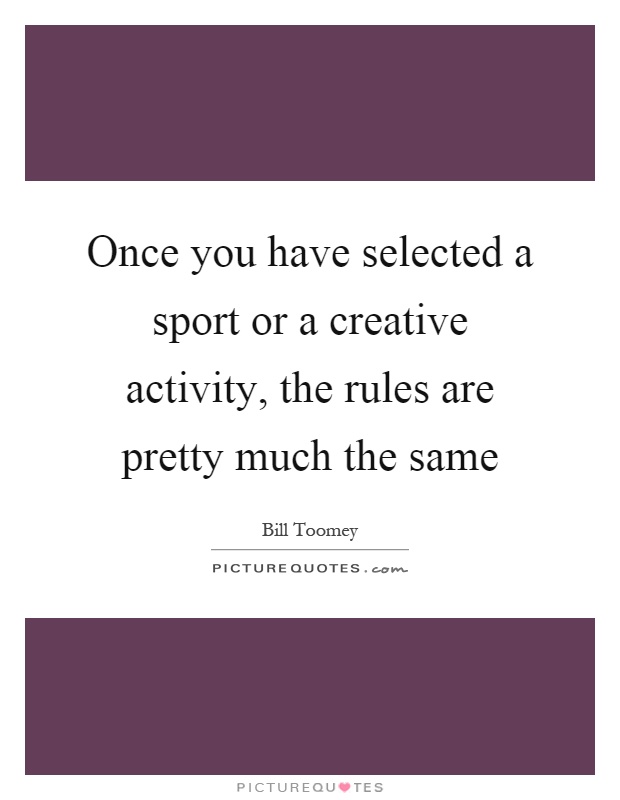 Once you have selected a sport or a creative activity, the rules are pretty much the same Picture Quote #1