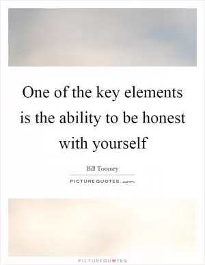 One of the key elements is the ability to be honest with yourself Picture Quote #1