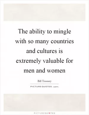 The ability to mingle with so many countries and cultures is extremely valuable for men and women Picture Quote #1