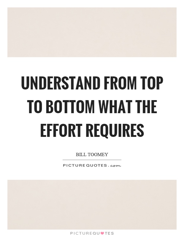 Understand from top to bottom what the effort requires Picture Quote #1