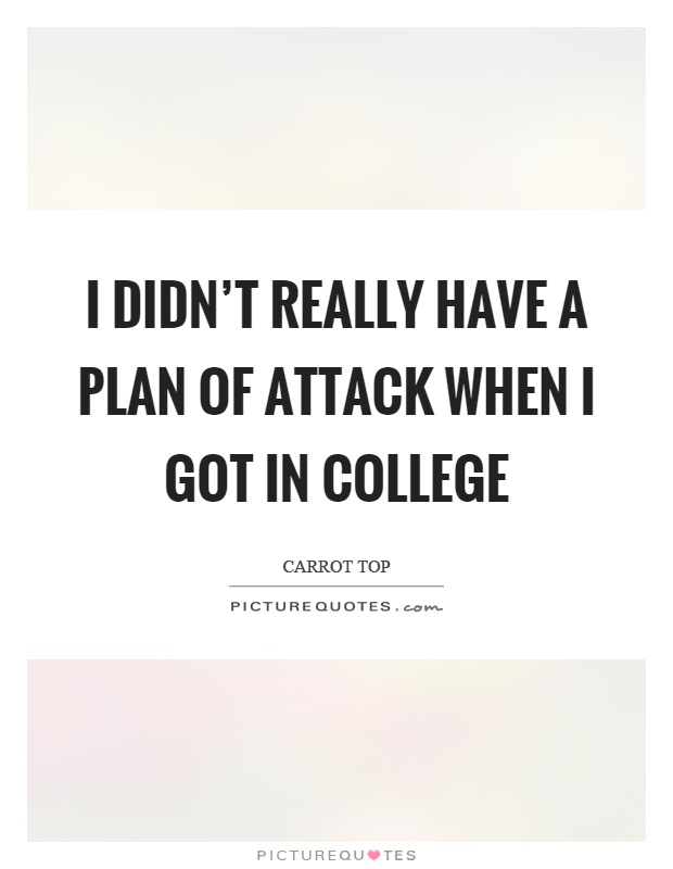 I didn't really have a plan of attack when I got in college Picture Quote #1
