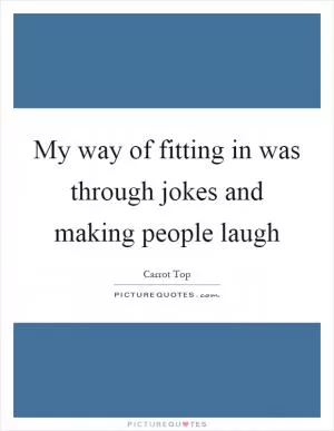 My way of fitting in was through jokes and making people laugh Picture Quote #1