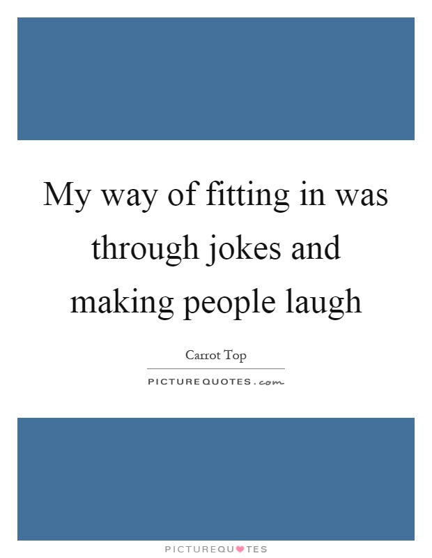 My way of fitting in was through jokes and making people laugh Picture Quote #1