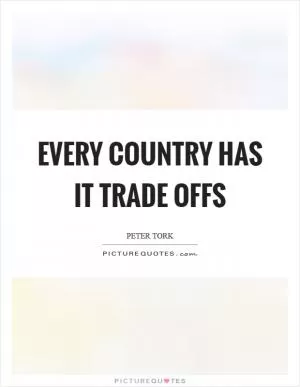 Every country has it trade offs Picture Quote #1