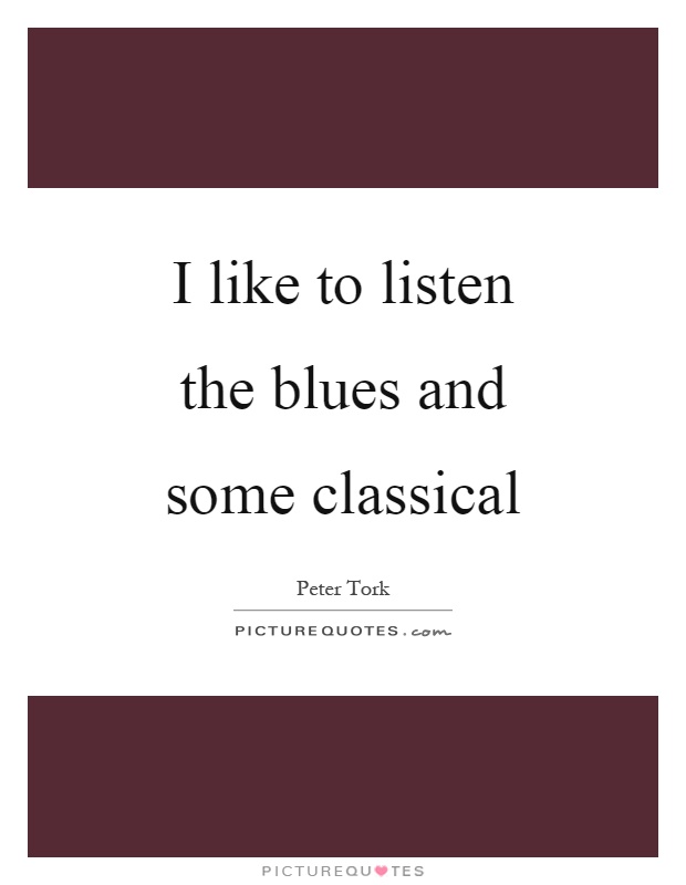 I like to listen the blues and some classical Picture Quote #1