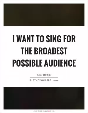 I want to sing for the broadest possible audience Picture Quote #1