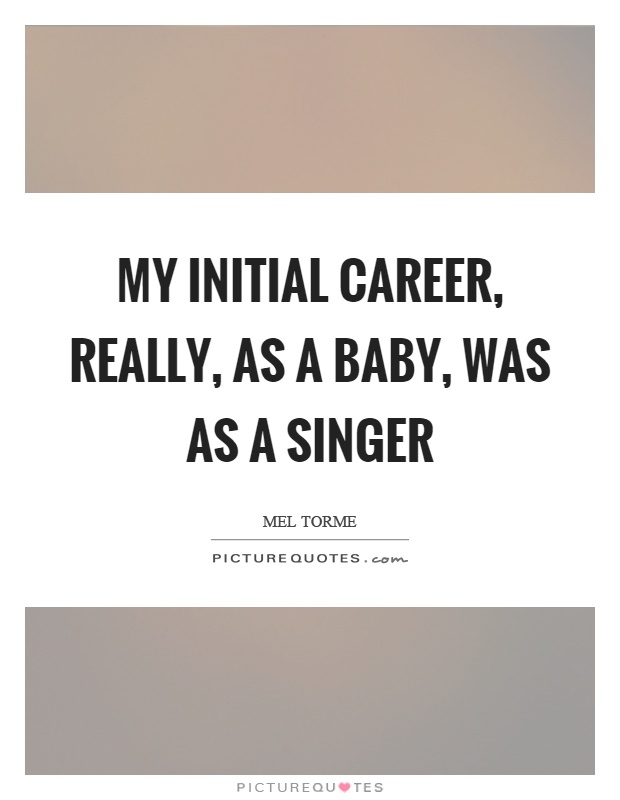 My initial career, really, as a baby, was as a singer Picture Quote #1