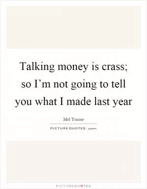 Talking money is crass; so I’m not going to tell you what I made last year Picture Quote #1
