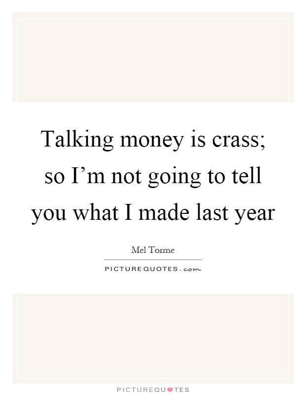 Talking money is crass; so I'm not going to tell you what I made last year Picture Quote #1