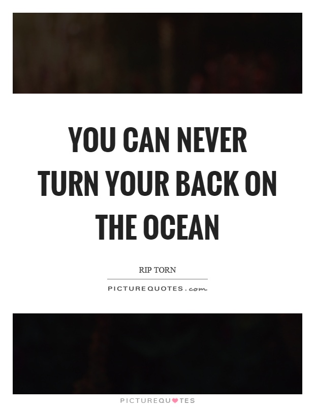 You can never turn your back on the ocean Picture Quote #1