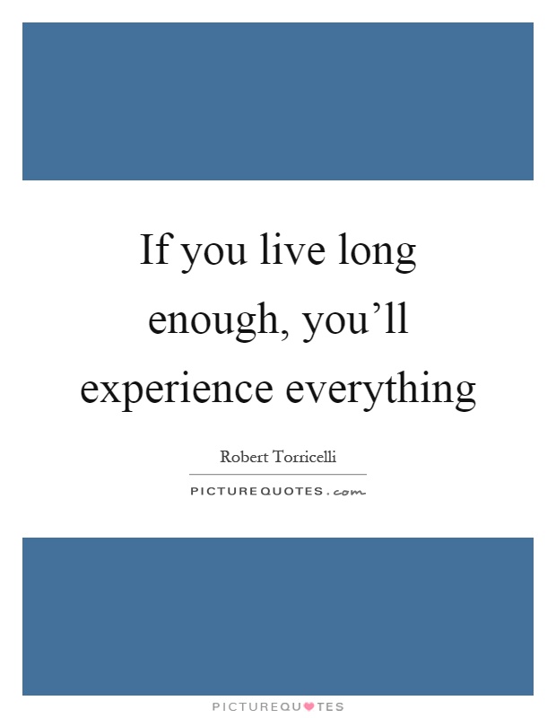 If you live long enough, you’ll experience everything Picture Quote #1