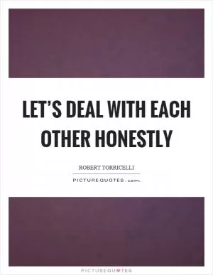 Let’s deal with each other honestly Picture Quote #1