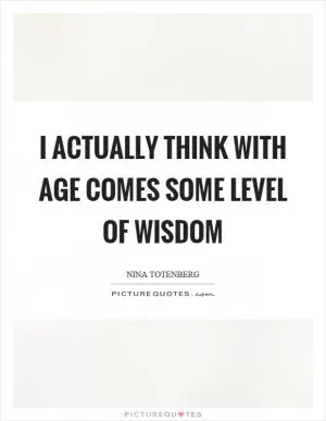 I actually think with age comes some level of wisdom Picture Quote #1