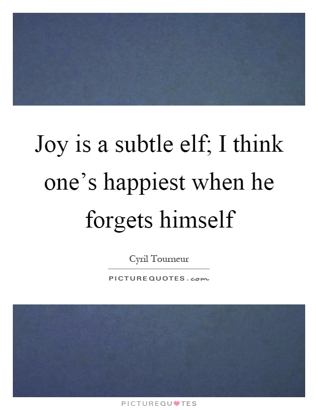 Joy is a subtle elf; I think one's happiest when he forgets himself Picture Quote #1
