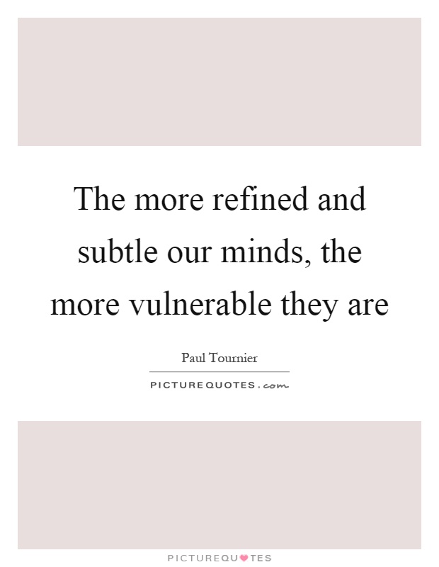 The more refined and subtle our minds, the more vulnerable they are Picture Quote #1