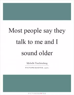 Most people say they talk to me and I sound older Picture Quote #1