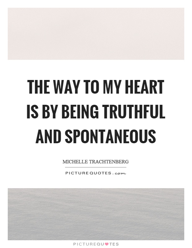The way to my heart is by being truthful and spontaneous Picture Quote #1