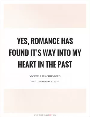 Yes, romance has found it’s way into my heart in the past Picture Quote #1