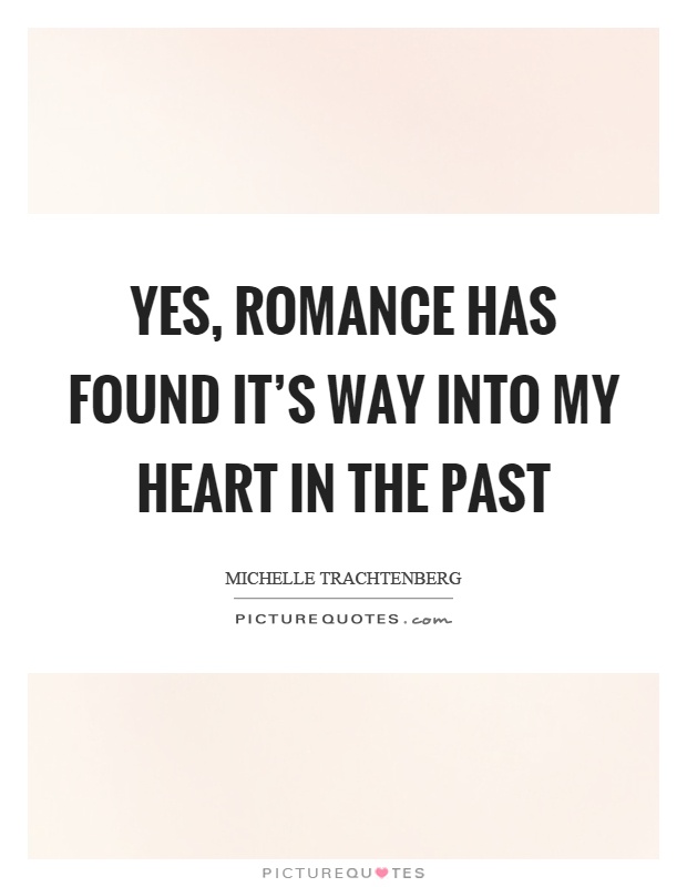 Yes, romance has found it's way into my heart in the past Picture Quote #1