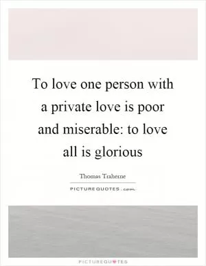 To love one person with a private love is poor and miserable: to love all is glorious Picture Quote #1