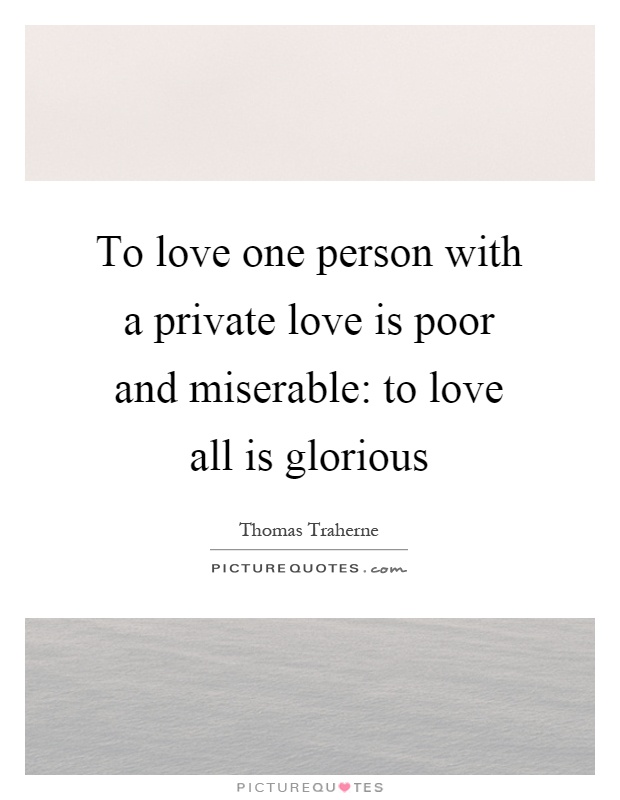 To love one person with a private love is poor and miserable: to love all is glorious Picture Quote #1