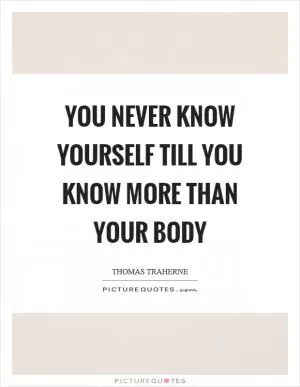 You never know yourself till you know more than your body Picture Quote #1