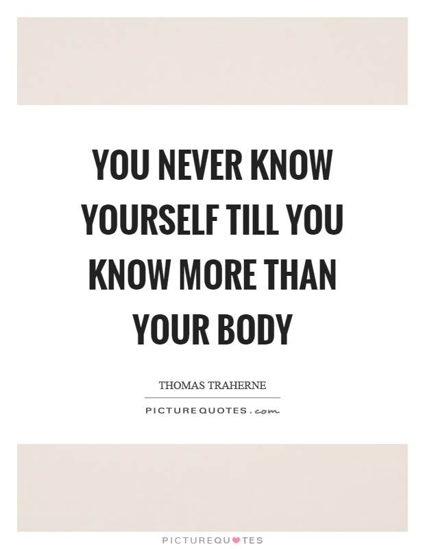 You never know yourself till you know more than your body Picture Quote #1