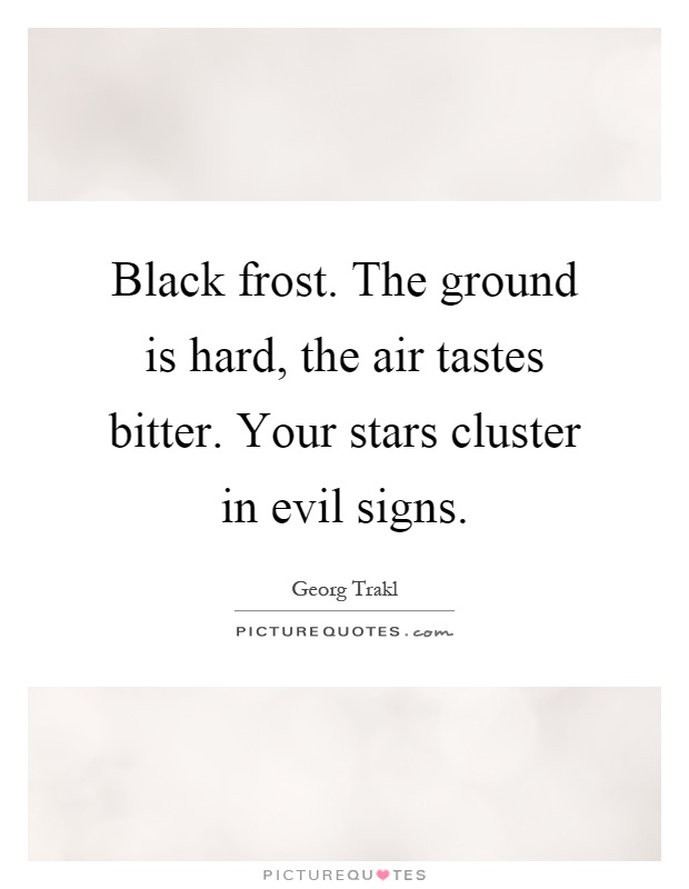 Black frost. The ground is hard, the air tastes bitter. Your stars cluster in evil signs Picture Quote #1