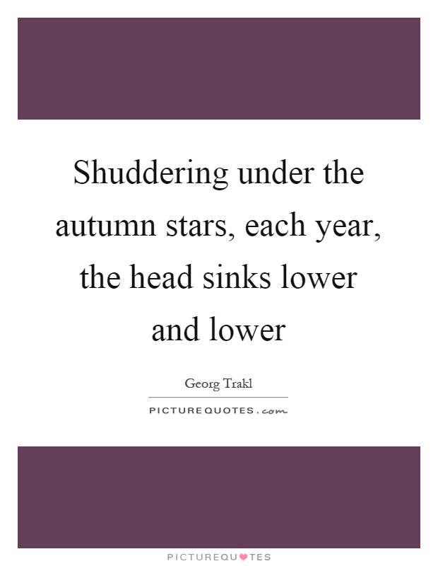 Shuddering under the autumn stars, each year, the head sinks lower and lower Picture Quote #1