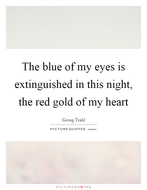 The blue of my eyes is extinguished in this night, the red gold of my heart Picture Quote #1