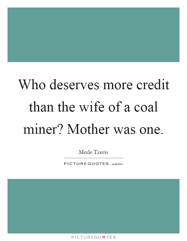 Who deserves more credit than the wife of a coal miner? Mother was one Picture Quote #1