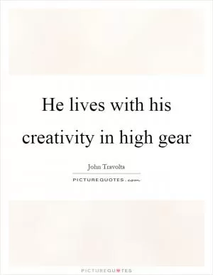 He lives with his creativity in high gear Picture Quote #1