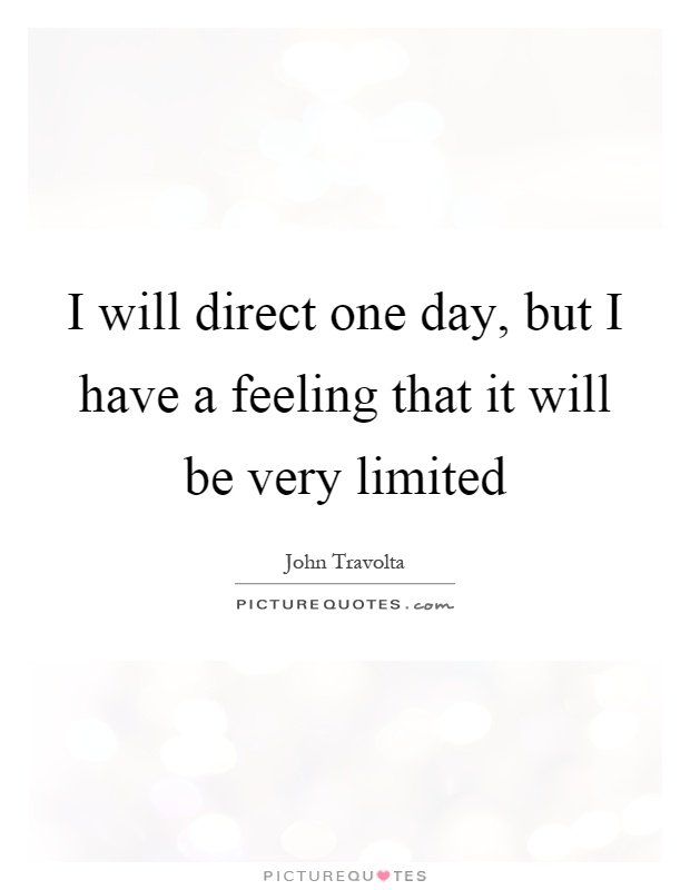 I will direct one day, but I have a feeling that it will be very limited Picture Quote #1