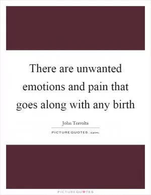 There are unwanted emotions and pain that goes along with any birth Picture Quote #1