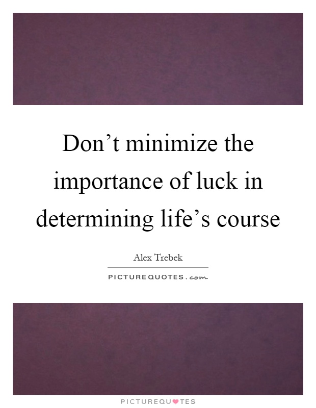 Don't minimize the importance of luck in determining life's course Picture Quote #1