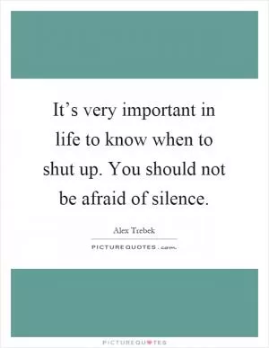 It’s very important in life to know when to shut up. You should not be afraid of silence Picture Quote #1