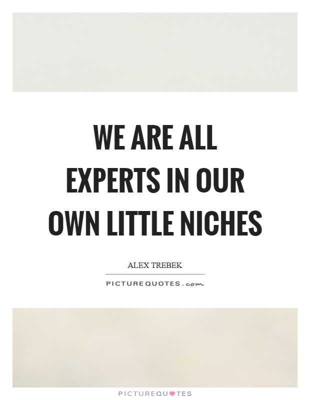 We are all experts in our own little niches Picture Quote #1