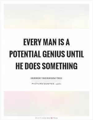 Every man is a potential genius until he does something Picture Quote #1